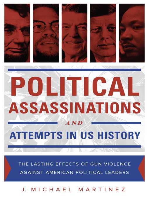 Title details for Political Assassinations and Attempts in US History: the Lasting Effects of Gun Violence Against American Political Leaders by J. Michael Martinez - Available